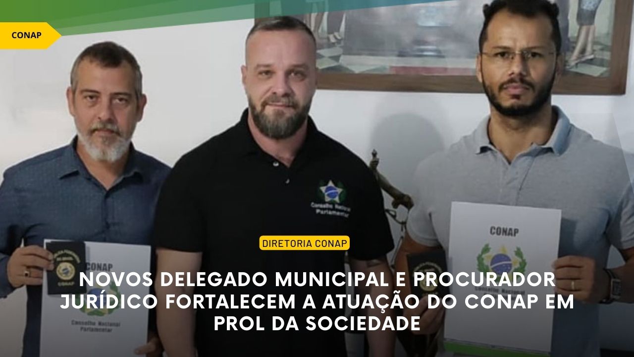 Novos Delegado Municipal e Procurador Jurídico fortalecem a atuação do CONAP em prol da Sociedade